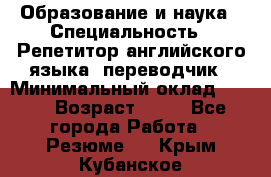 Образование и наука › Специальность ­ Репетитор английского языка, переводчик › Минимальный оклад ­ 600 › Возраст ­ 23 - Все города Работа » Резюме   . Крым,Кубанское